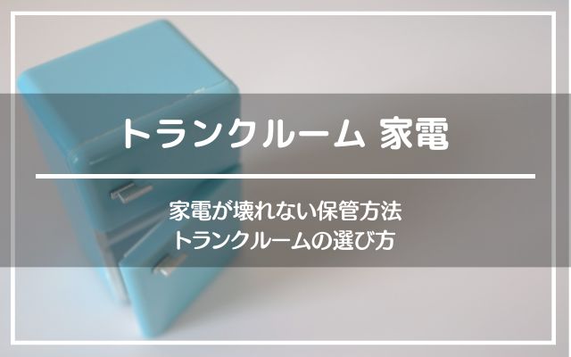 トランクルームに家電を保管。壊れない保管方法と選び方